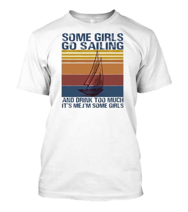 Some Girls Go Sailing And Drink Too Much It's Me I'm Some Girls Retro Sailboat T-Shirt