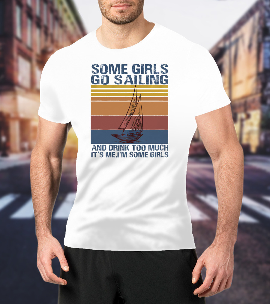 Some Girls Go Sailing And Drink Too Much It's Me I'm Some Girls Retro Sailboat T-Shirt