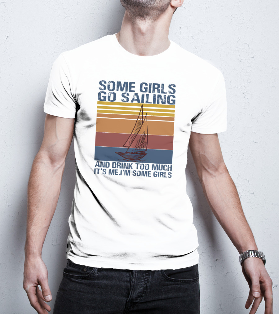 Some Girls Go Sailing And Drink Too Much It's Me I'm Some Girls Retro Sailboat T-Shirt