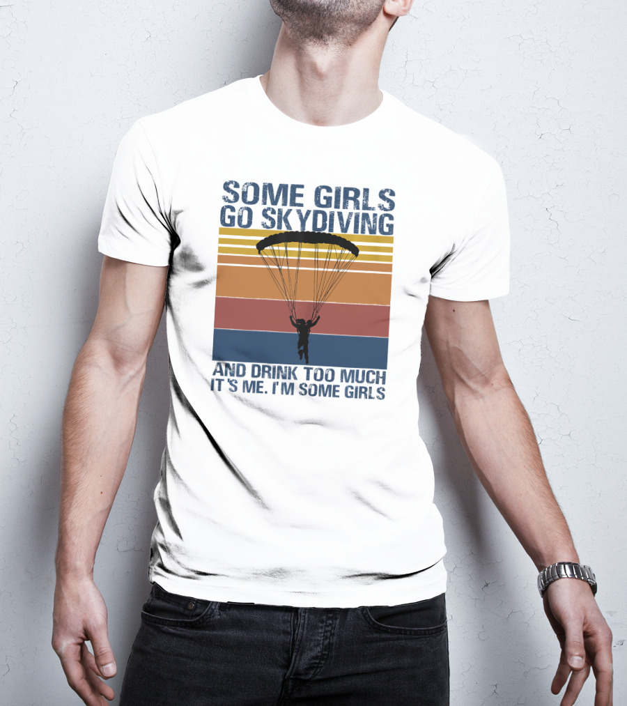 Some Girls Go Skydiving And Drink Too Much It's Me I'm Some Girls T-Shirt