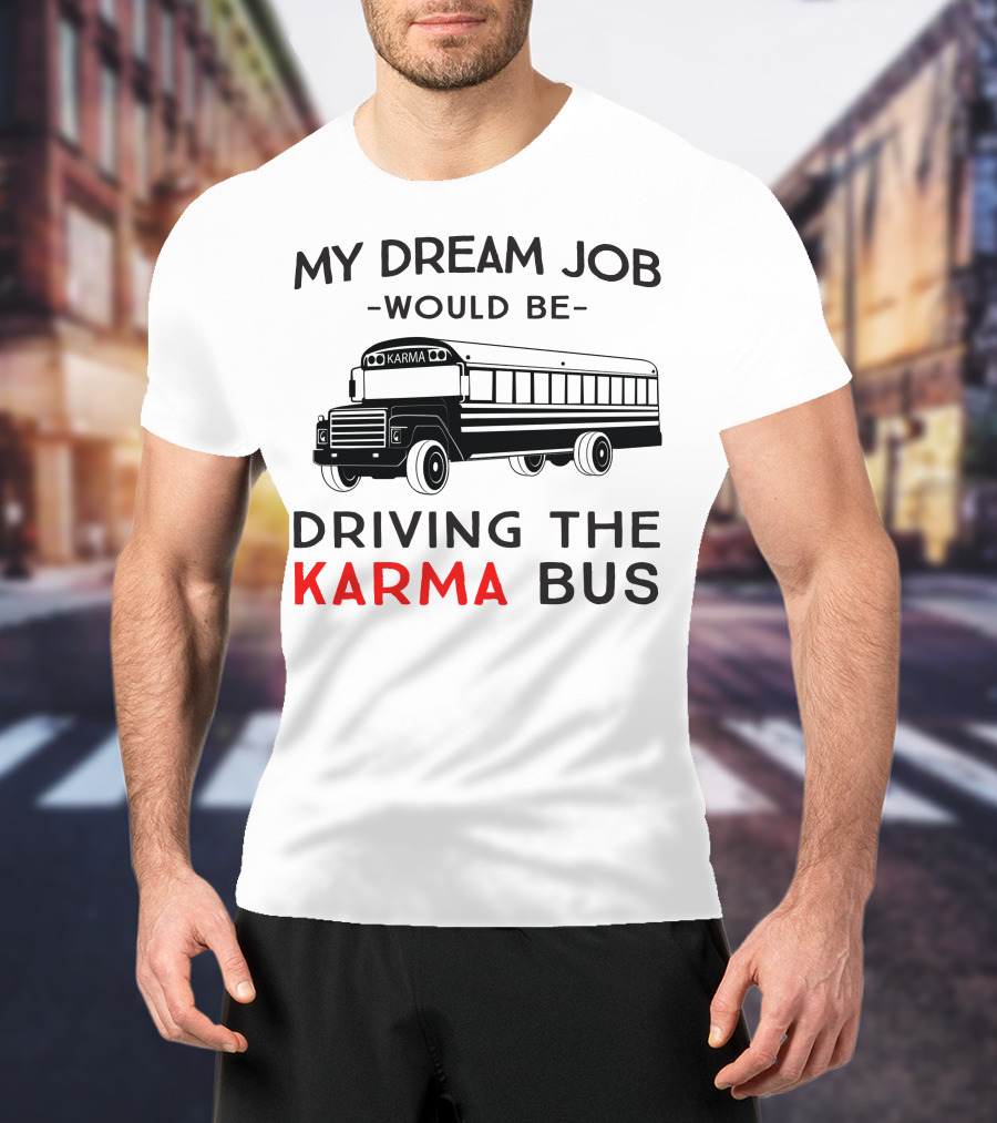 My Dream Job Would Be Driving The Karma Bus T-Shirt