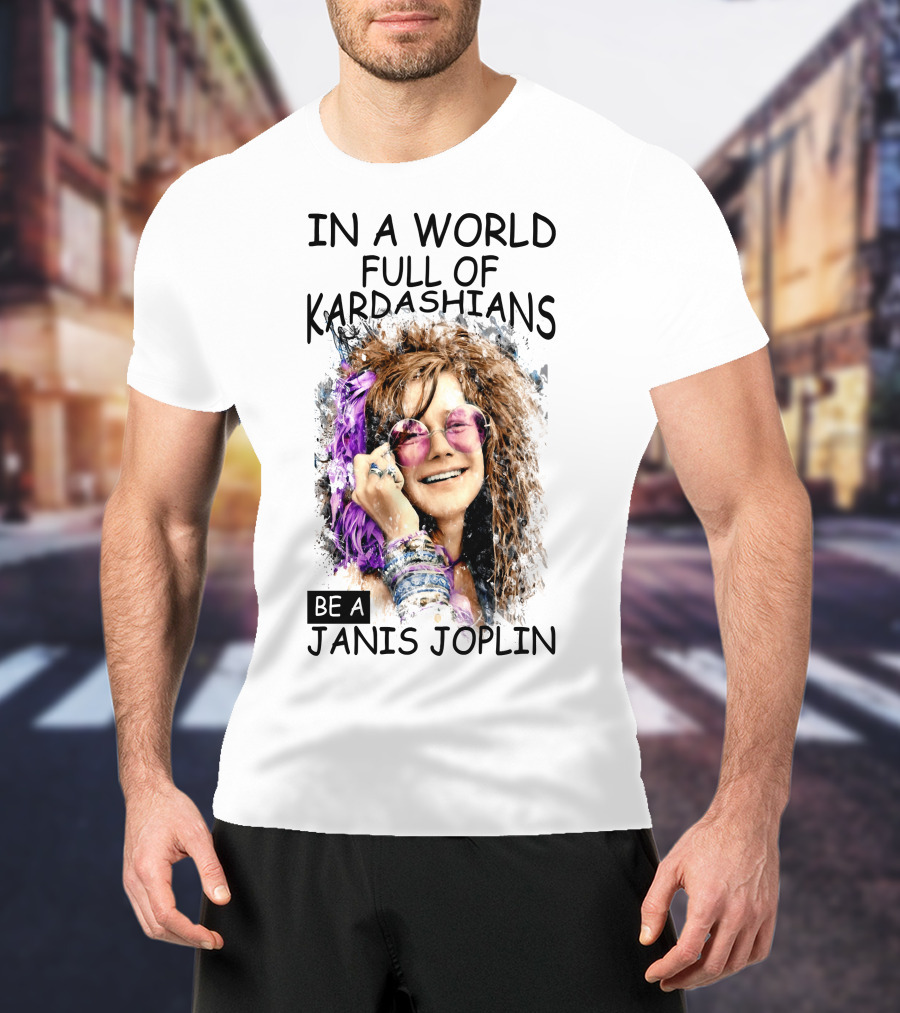 In A World Full Of Kardashians Be A Janis Joplin T-Shirt
