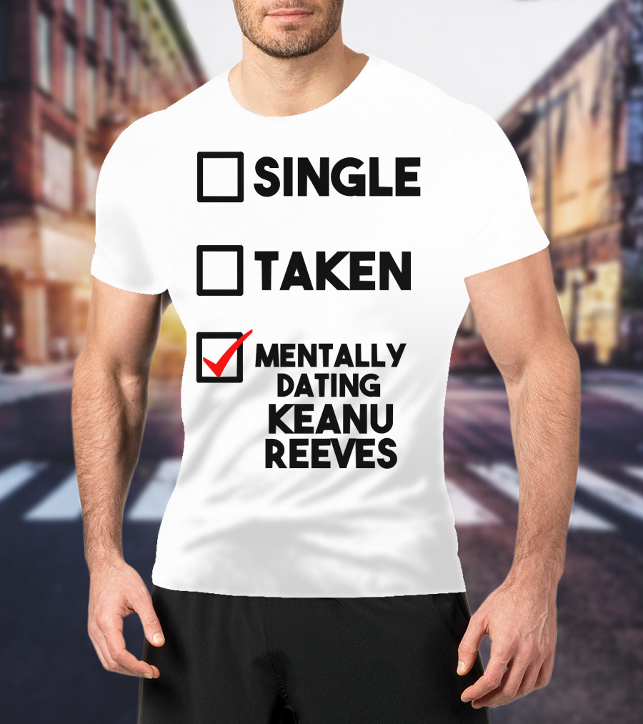 Mentally Dating Keanu Reeves With Checked Box Status Single Taken T-Shirt