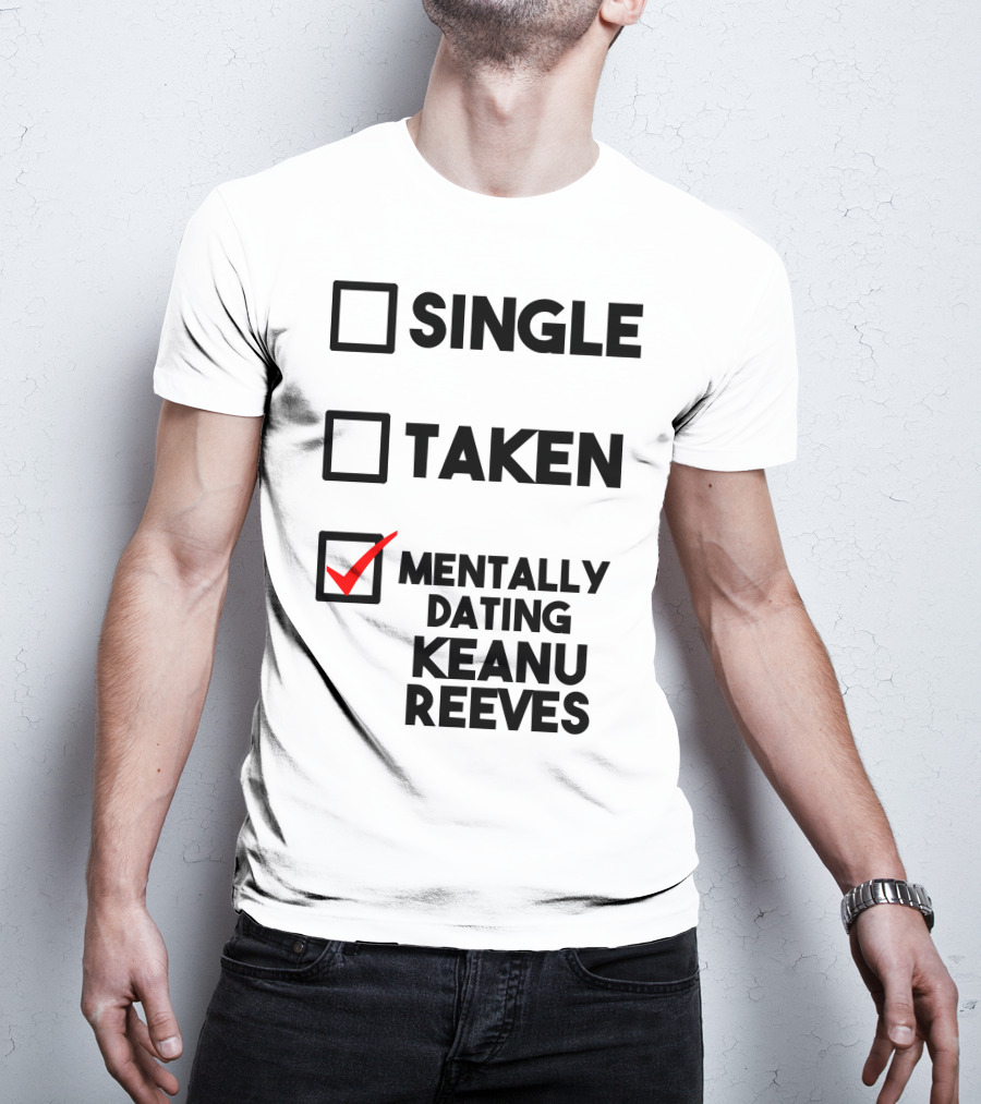 Mentally Dating Keanu Reeves With Checked Box Status Single Taken T-Shirt