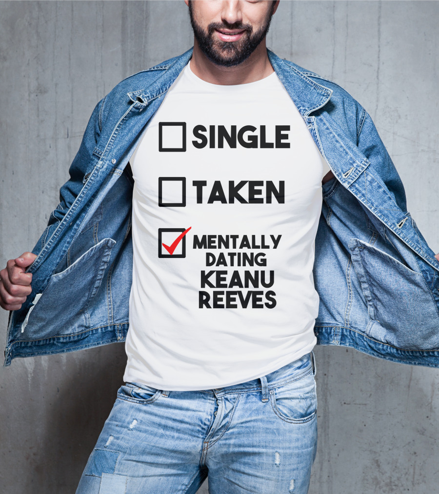 Mentally Dating Keanu Reeves With Checked Box Status Single Taken T-Shirt