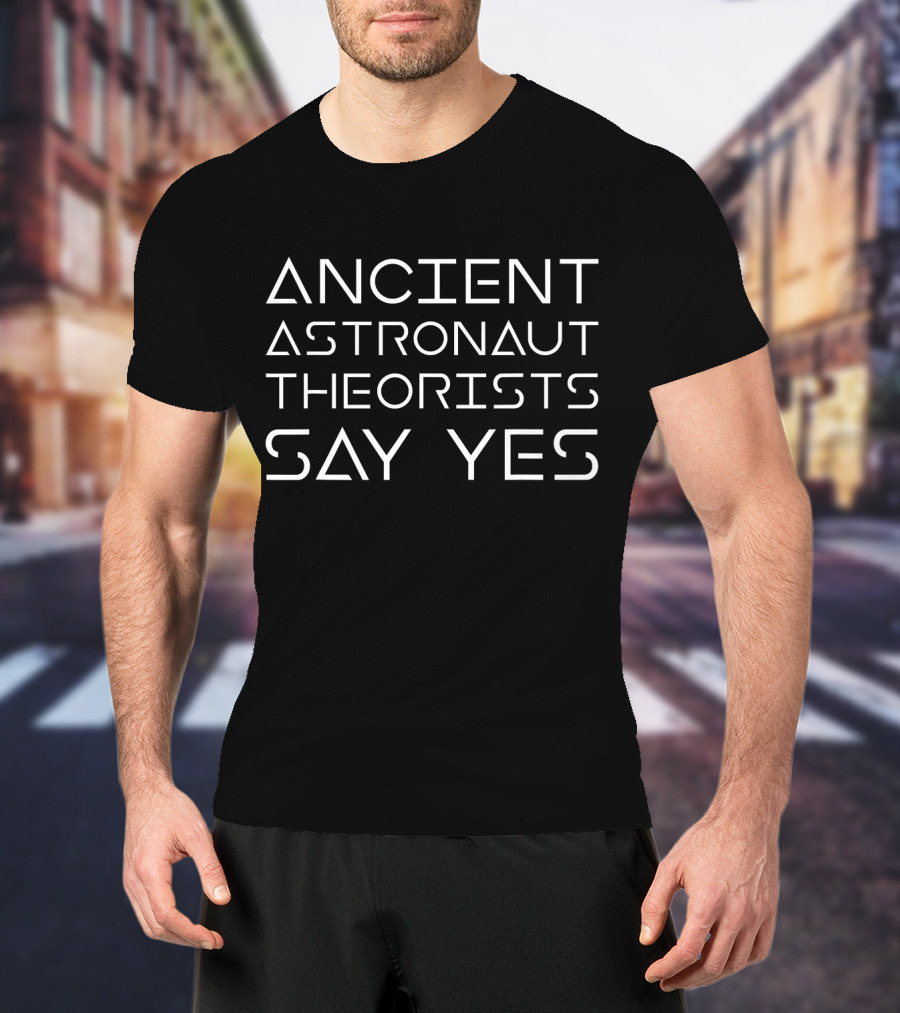 Ancient Astronaut Theorists Say Yes Funny Alien Humor Theory T-Shirt