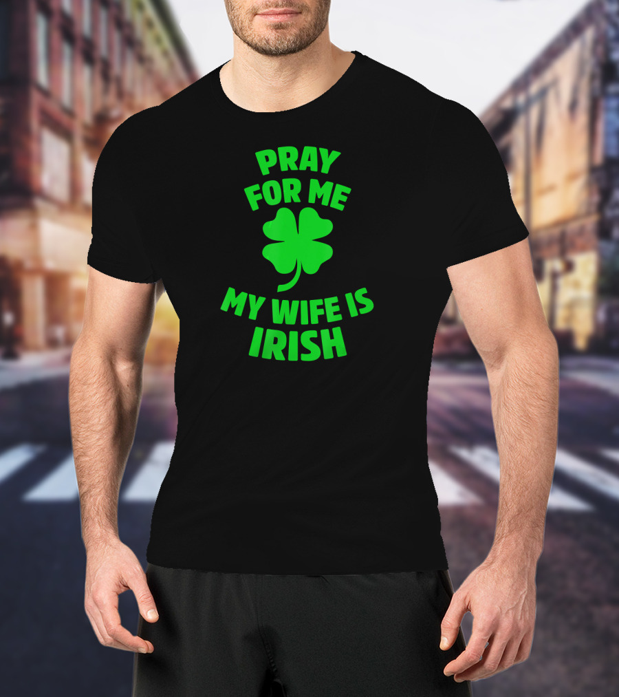 Pray For Me My Wife Is Irish Shamrock Patrick's Day T-Shirt
