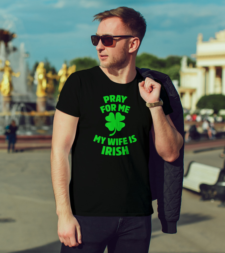 Pray For Me My Wife Is Irish Shamrock Patrick's Day T-Shirt
