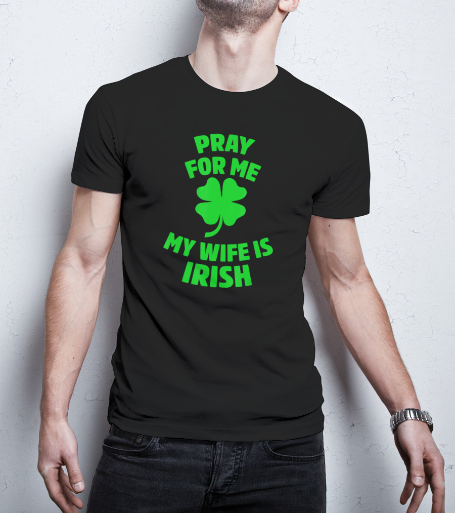 Pray For Me My Wife Is Irish Shamrock Patrick's Day T-Shirt