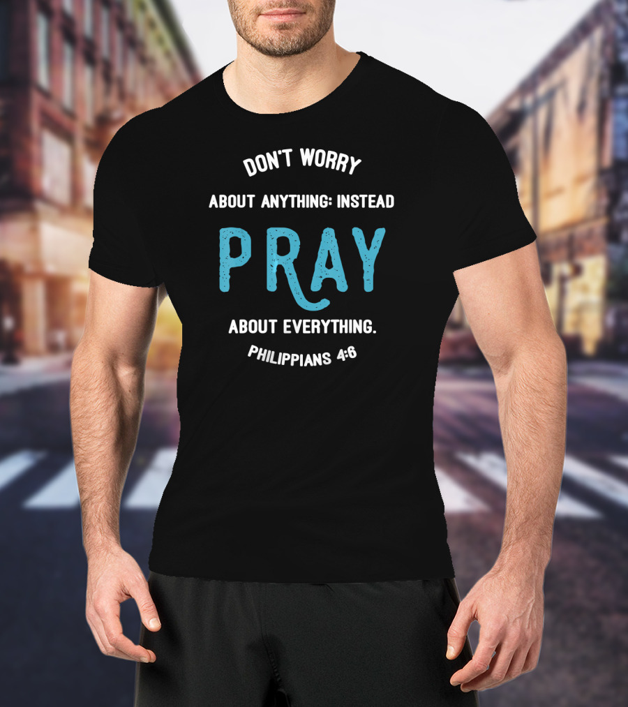 Don't Worry About Anything Instead Pray About Everything Philippians 4:6 T-Shirt