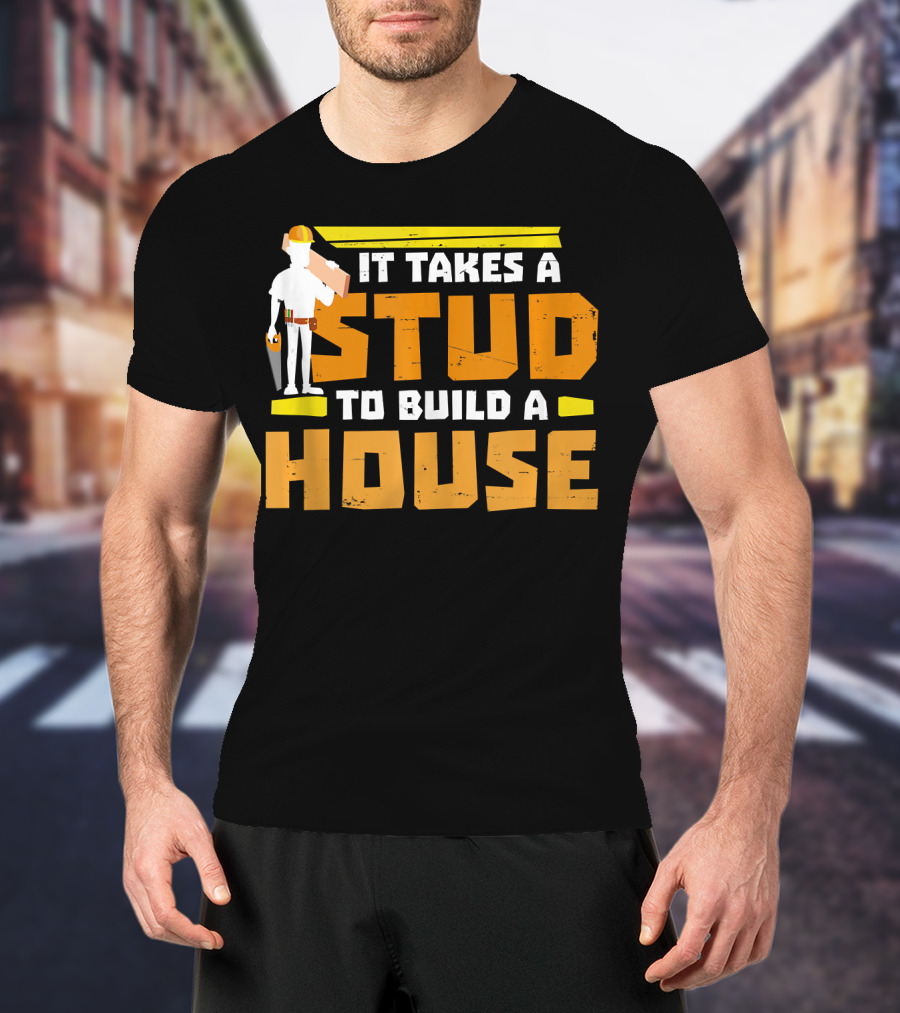 It Takes A Stud To Build A House Construction Worker Carpenter T-Shirt