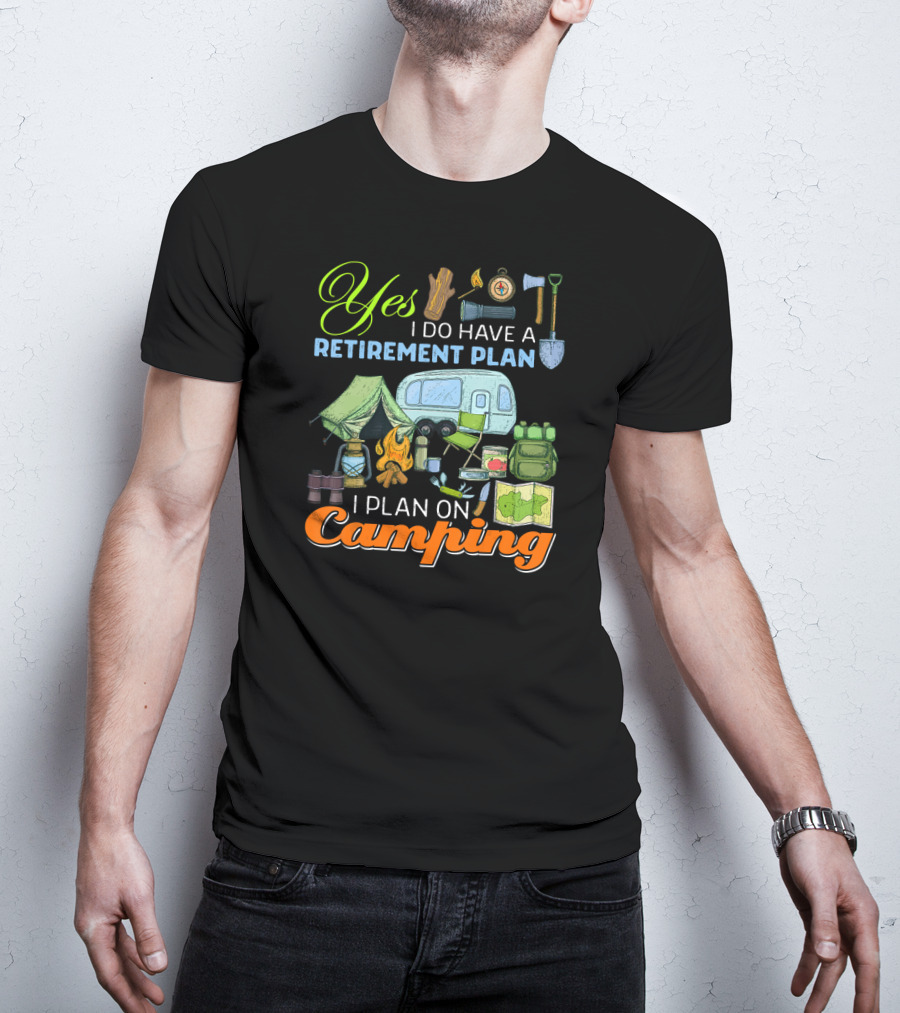 Yes I Do Have A Retirement Plan I Plan On Camping Camping Gear Tent RV Map Fire Axe Shovel T-Shirt