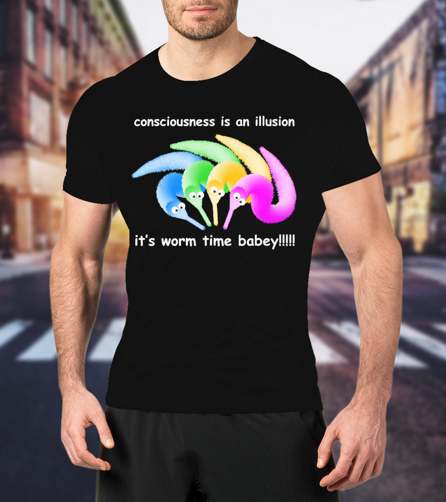 Consciousness Is An Illusion It's Worm Time Babey Meme T-Shirt