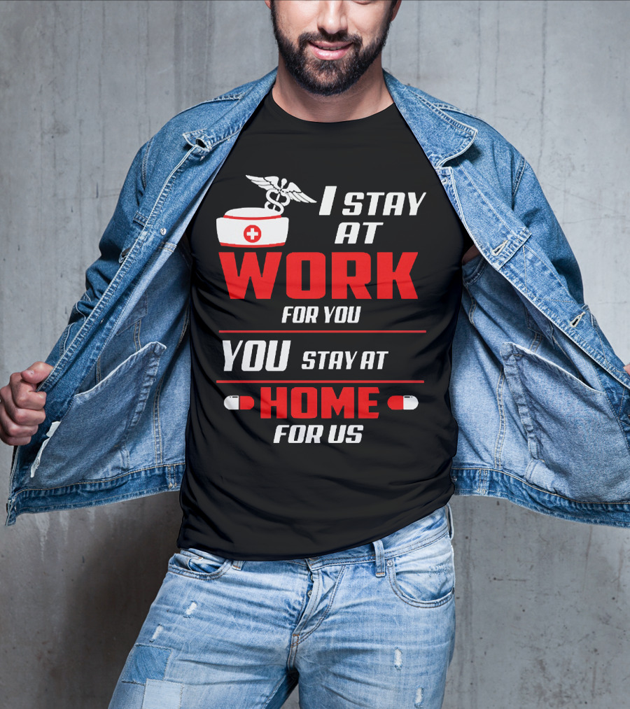 I Stay At Work For You You Stay At Home For Us Nurse T-Shirt