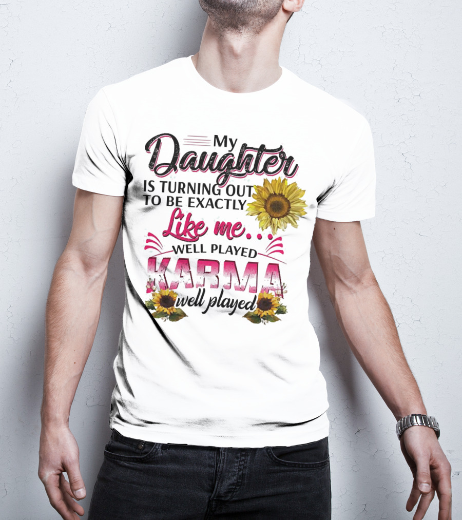 My Daughter Is Turning Out To Be Exactly Like Me Well Played Karma Sunflower T-Shirt