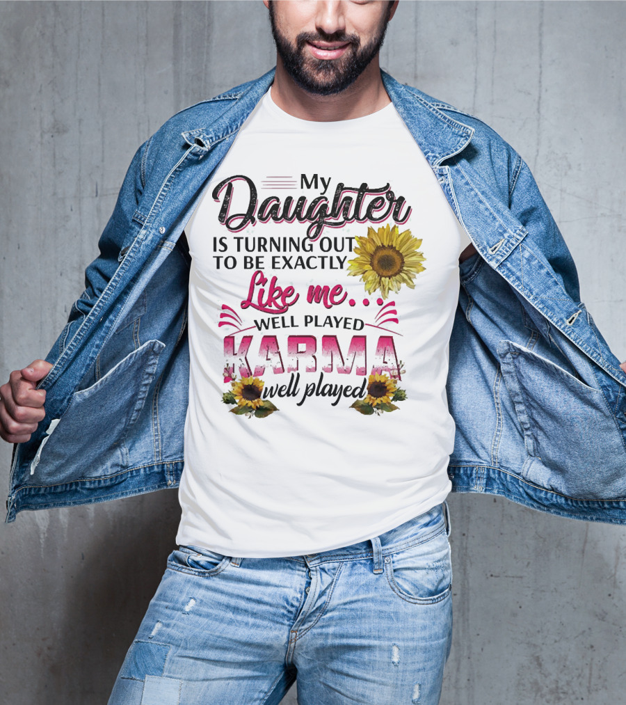 My Daughter Is Turning Out To Be Exactly Like Me Well Played Karma Sunflower T-Shirt