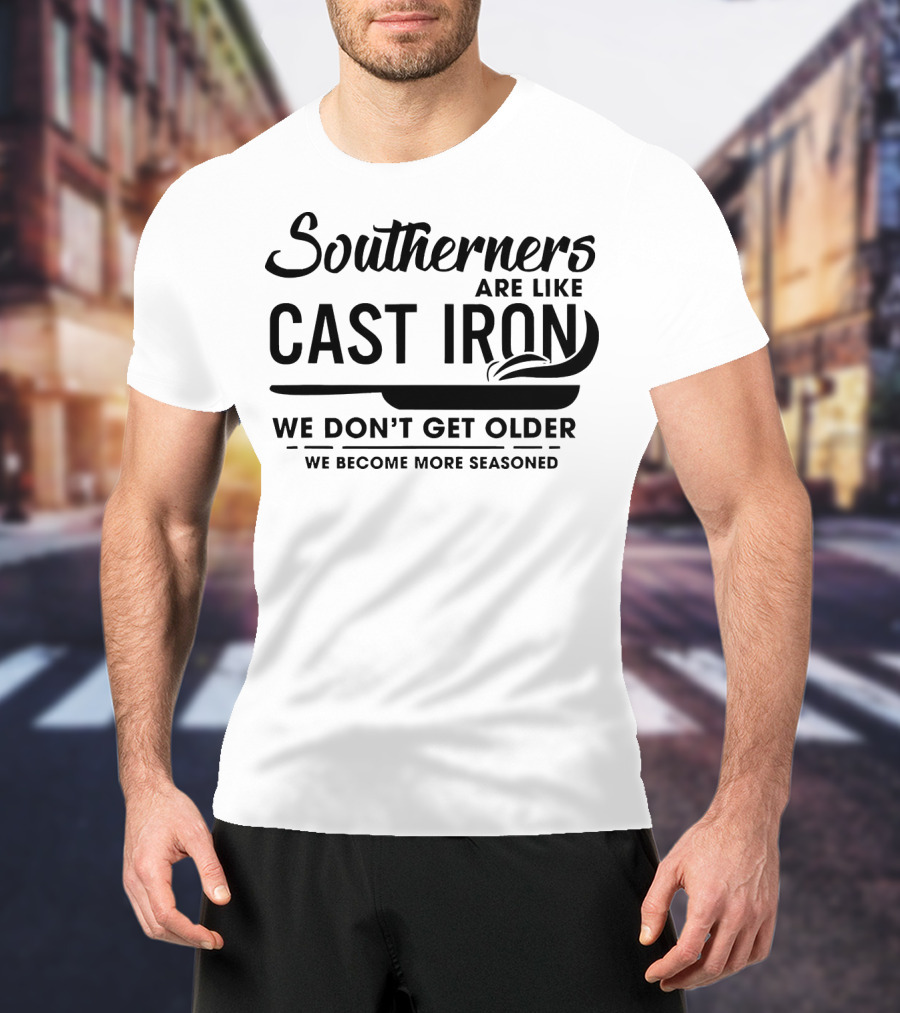 Southerners Are Like Cast Iron We Don’t Get Older We Become More Seasoned T-Shirt