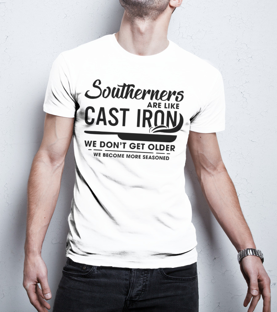 Southerners Are Like Cast Iron We Don’t Get Older We Become More Seasoned T-Shirt