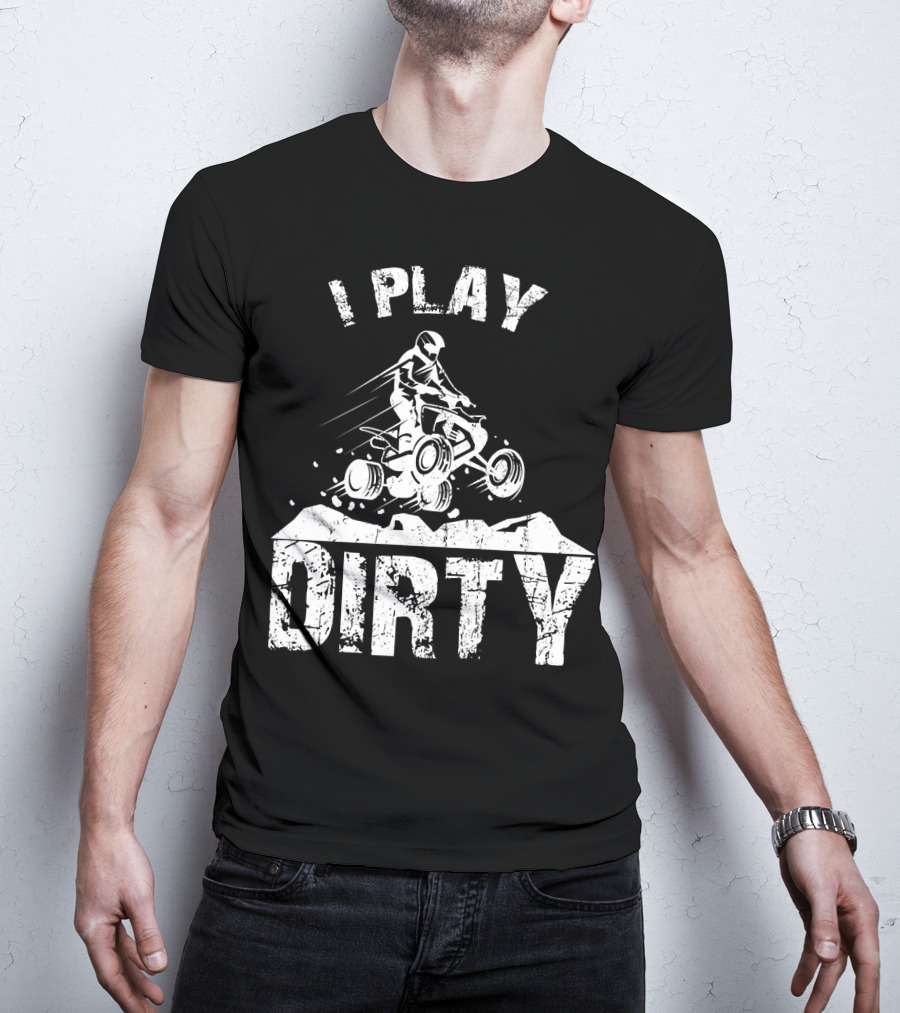 I Play Dirty ATV 4 Wheeler Quad Jumping Adventure T-Shirt