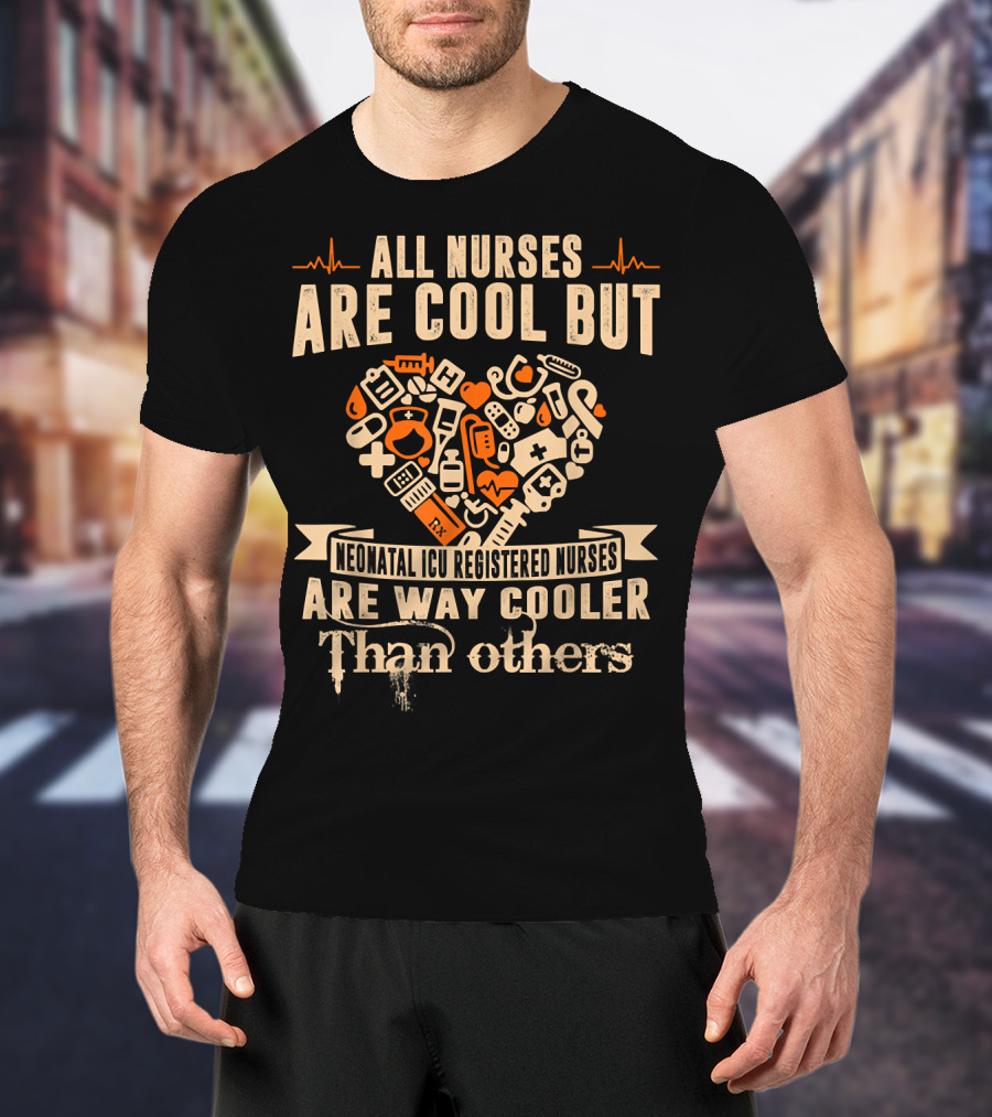 All Nurses Are Cool But Neonatal ICU Registered Nurses Are Way Cooler Than Others T-Shirt