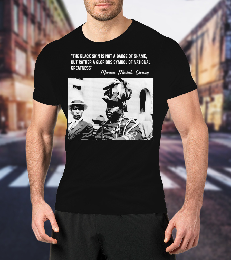 The Black Skin Is Not A Badge Of Shame Marcus Garvey T-Shirt