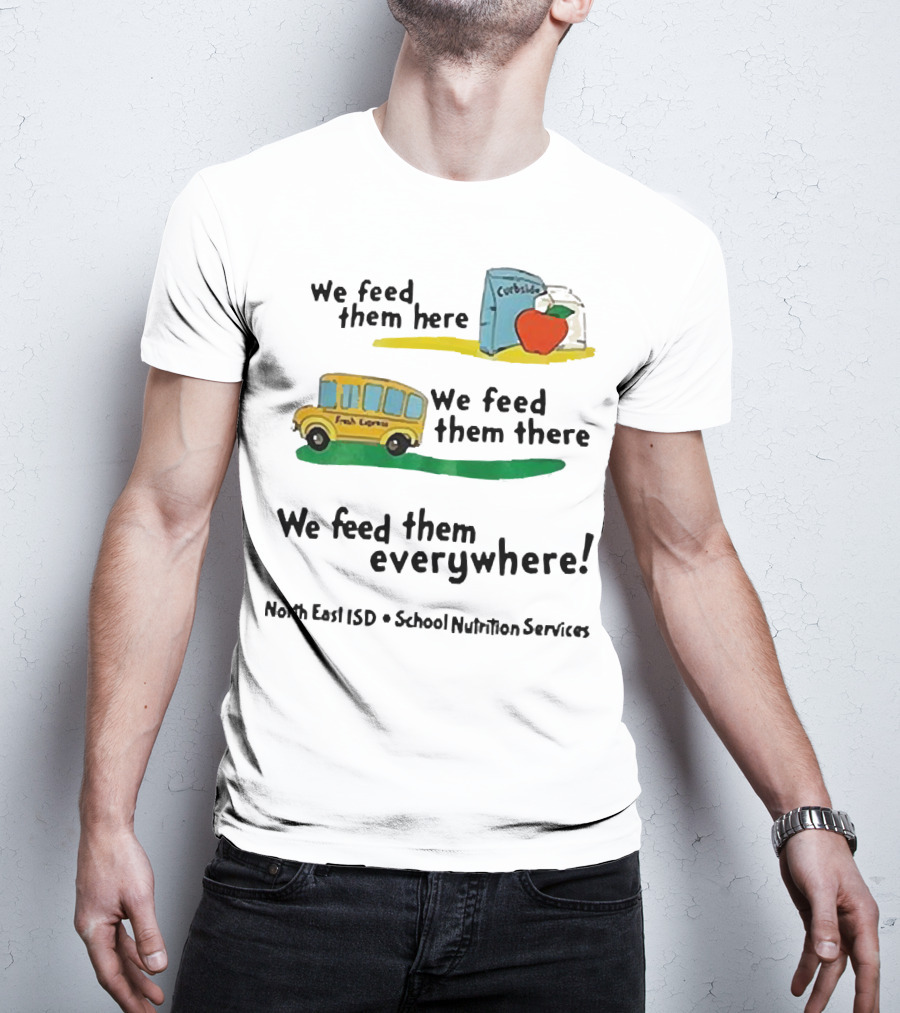 We Feed Them Here There Everywhere North East ISD School Nutrition Services Curbside Fresh Express T-Shirt