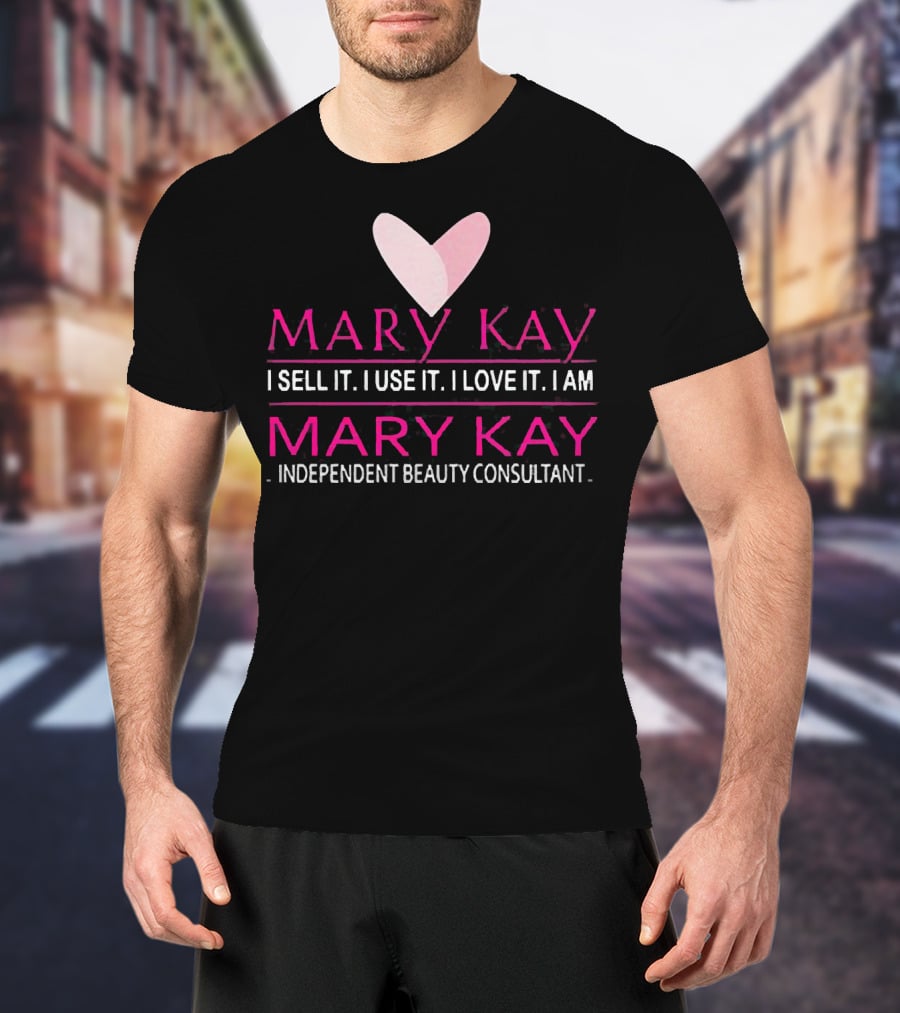 Mary Kay I Sell It I Use It I Love It I Am Mary Kay Independent Beauty Consultant T-Shirt