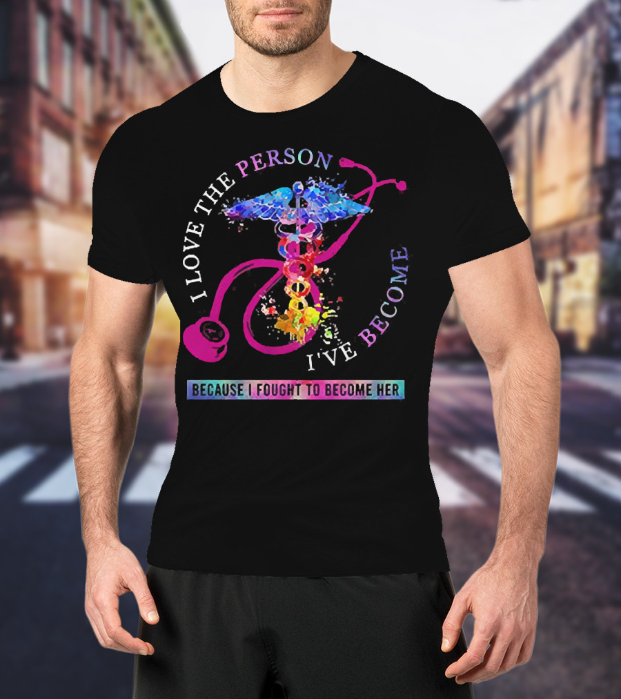 Nurse Caduceus I Love The Person I've Become Because I Fought To Become Her T-Shirt