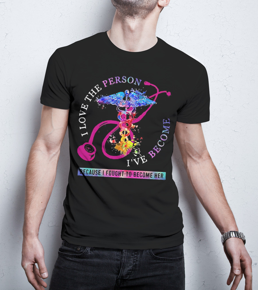 Nurse Caduceus I Love The Person I've Become Because I Fought To Become Her T-Shirt