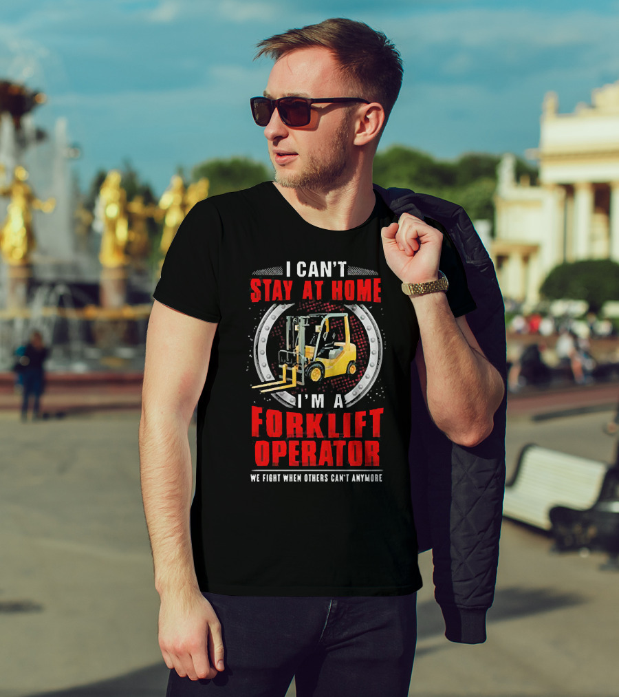 I Can’t Stay At Home I’m A Forklift Operator We Fight When Others Can’t Anymore T-Shirt