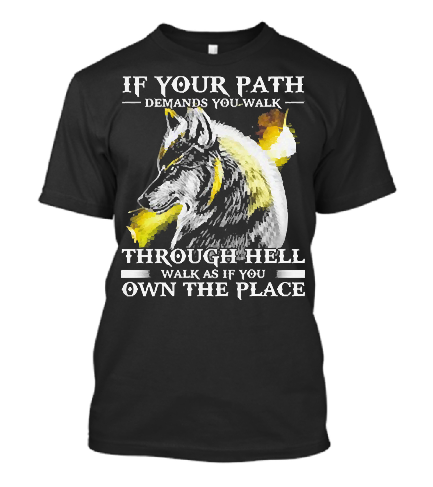 Wolf If Your Path Demands You Walk Through Hell Walk As If You Own The Place T-Shirt