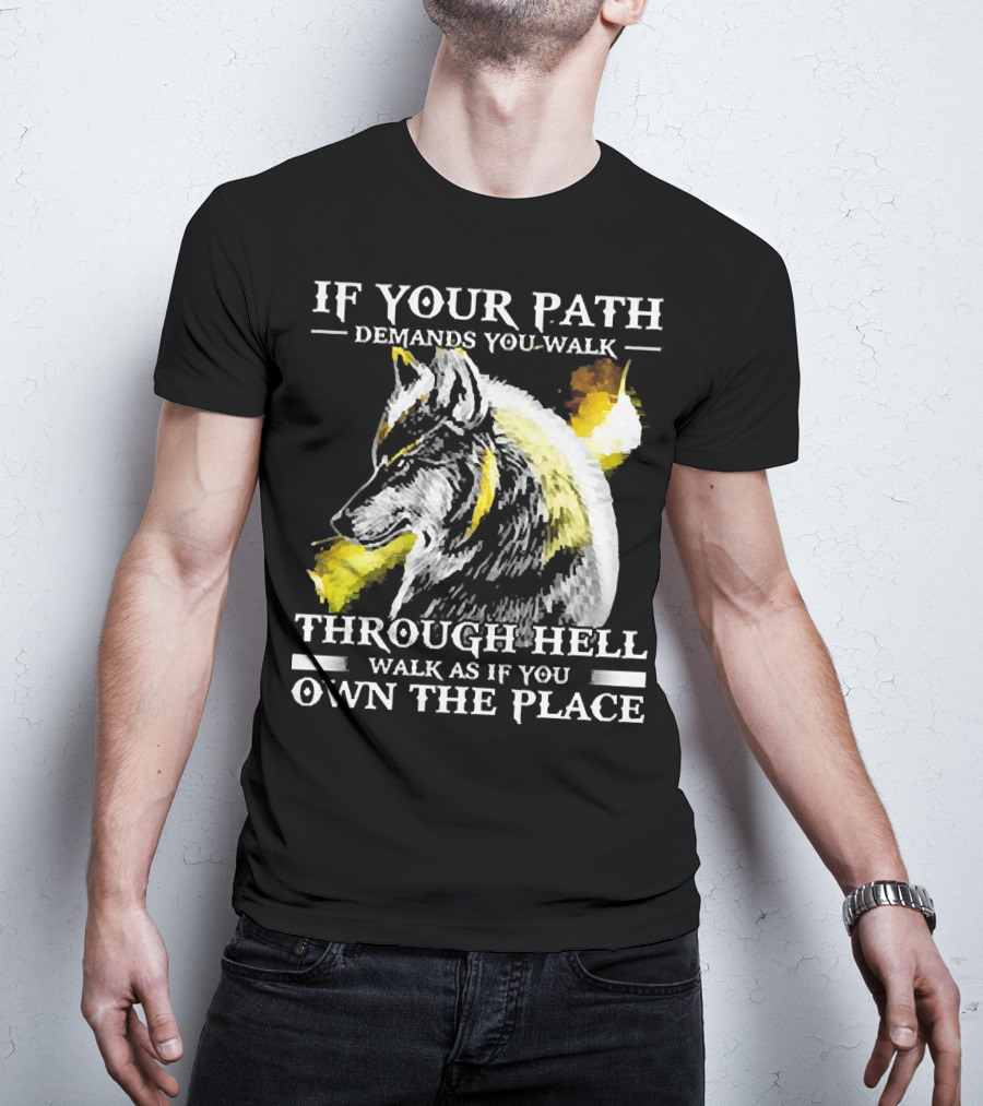 Wolf If Your Path Demands You Walk Through Hell Walk As If You Own The Place T-Shirt