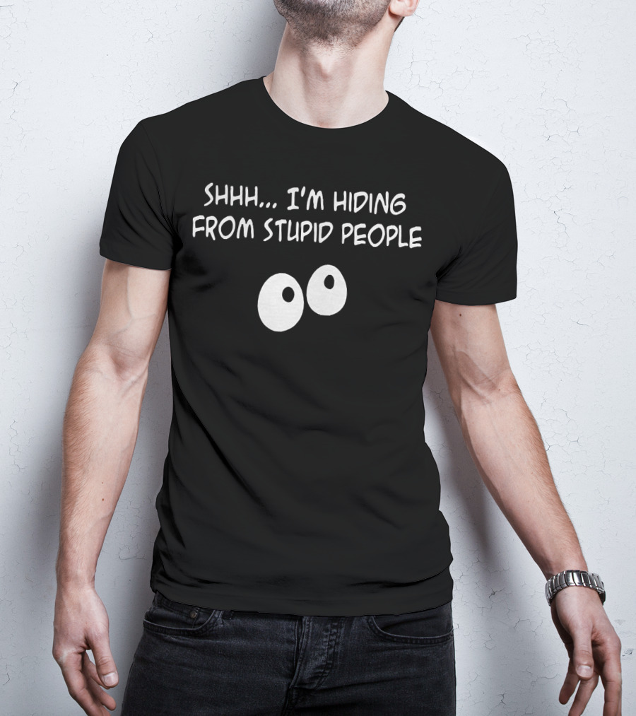 Shhh I'm Hiding From Stupid People Eyes T-Shirt