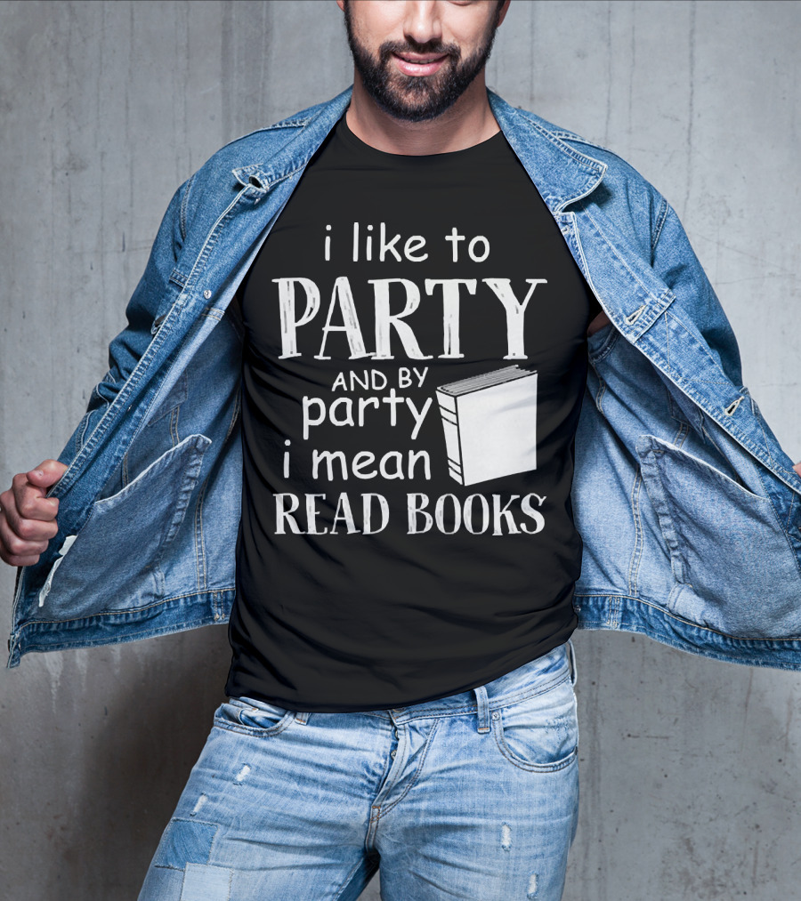 I Like To Party And By Party I Mean Read Books With Book T-Shirt
