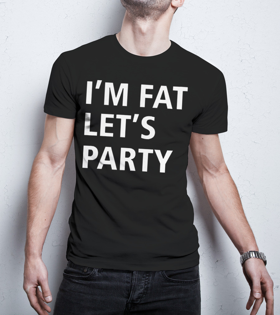I'm Fat Let's Party T-Shirt