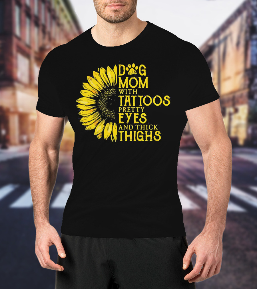 Sunflower Dog Mom With Tattoos Pretty Eyes And Thick Thighs T-Shirt