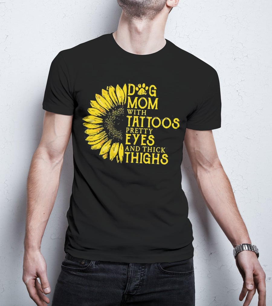 Sunflower Dog Mom With Tattoos Pretty Eyes And Thick Thighs T-Shirt