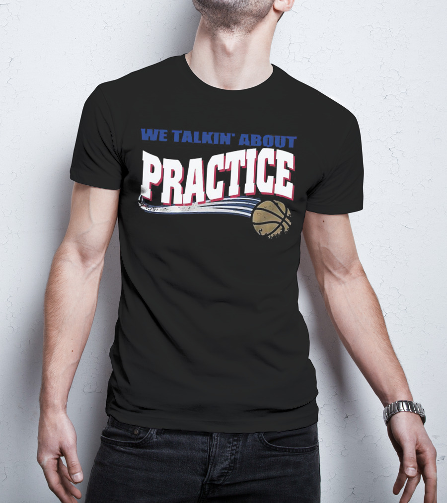 We Talkin’ About Practice Basketball Iconic Phrase With Basketball Image T-Shirt