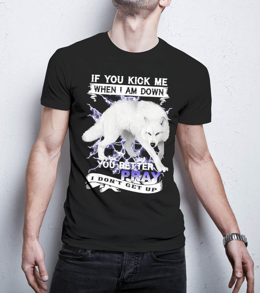 If You Kick Me When I Am Down You Better Pray I Don't Get Up Wolf T-Shirt