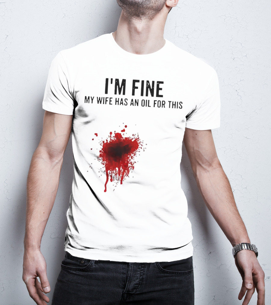 I'm Fine My Wife Has An Oil For This Blood Splatter T-Shirt