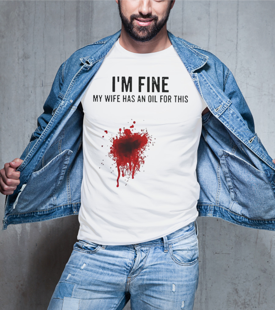 I'm Fine My Wife Has An Oil For This Blood Splatter T-Shirt