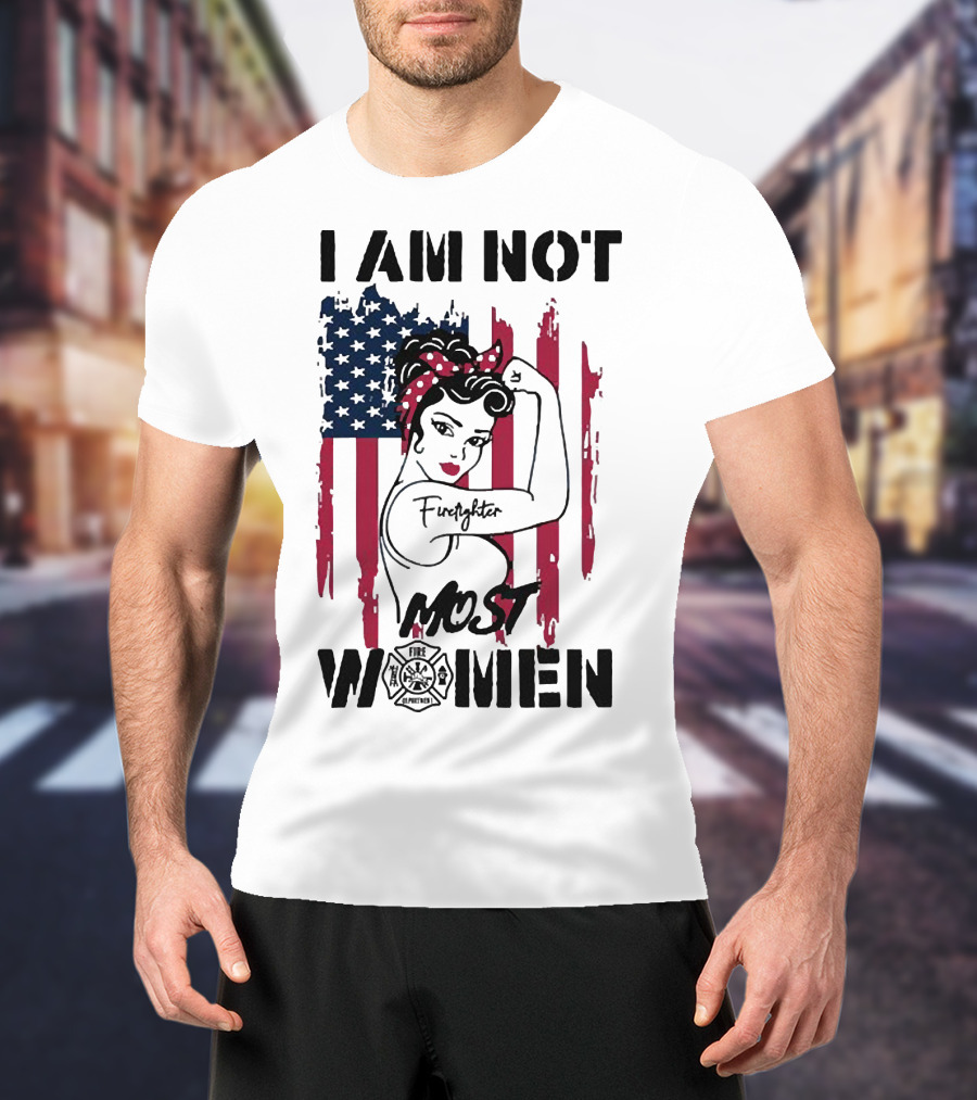 I Am Not Most Women Firefighter Strong American Flag T-Shirt