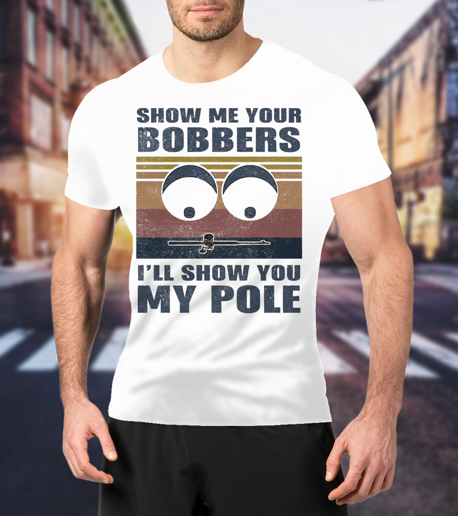 Show Me Your Bobbers I'll Show You My Pole Retro Fishing Eyes And Fishing Rod T-Shirt