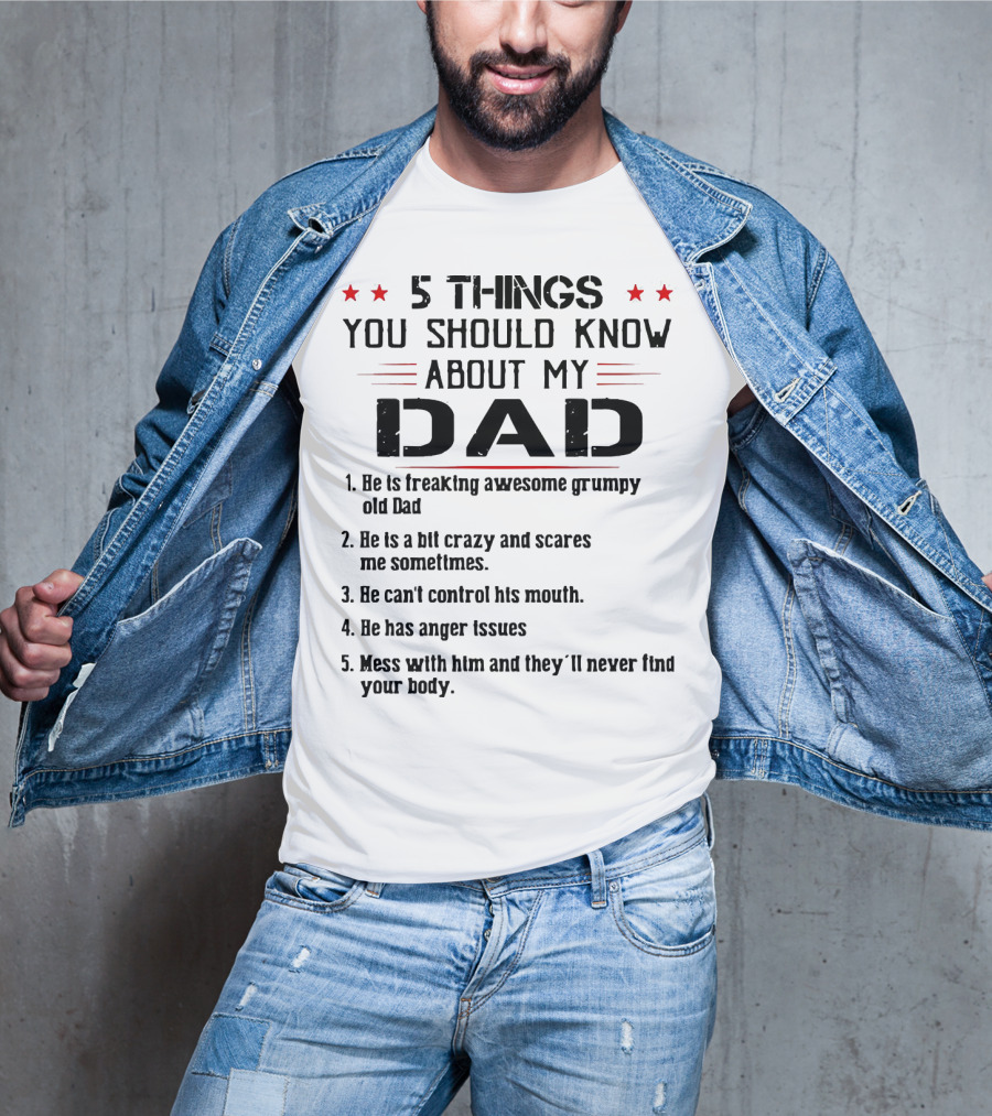 5 Things You Should Know About My Dad Freaking Awesome Grumpy Crazy Scares Anger Issues Mess With Him Never Find Body T-Shirt