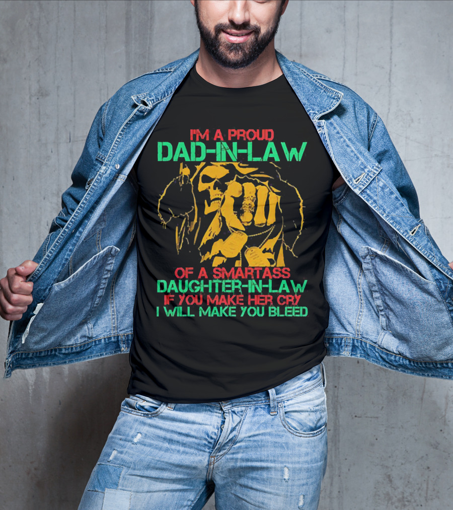 I'M A Proud Dad-In-Law Of A Smartass Daughter-In-Law If You Make Her Cry I Will Make You Bleed T-Shirt