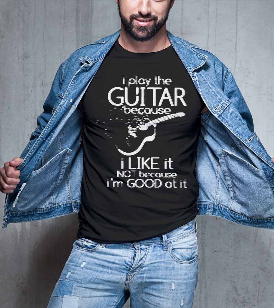 I Play The Guitar Because I Like It Not Because I'm Good At It Distressed Guitar T-Shirt
