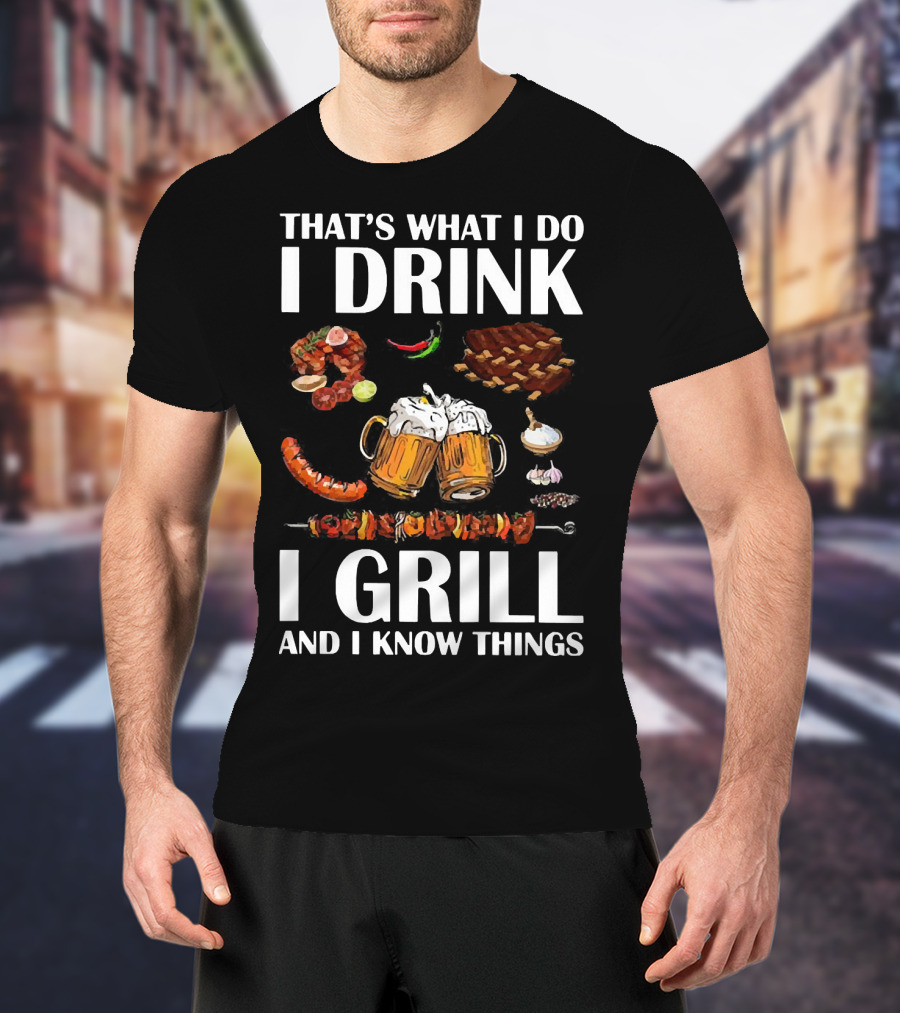 That's What I Do I Drink Beer I Grill Bbq And I Know Things T-Shirt