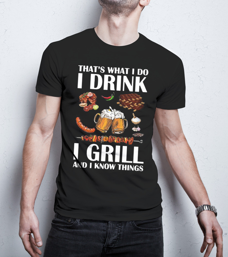 That's What I Do I Drink Beer I Grill Bbq And I Know Things T-Shirt