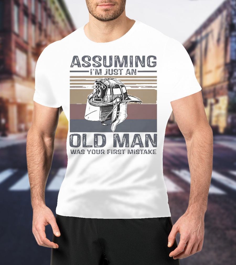 Assuming I'm Just An Old Man Firefighter Helmet Was Your First Mistake T-Shirt