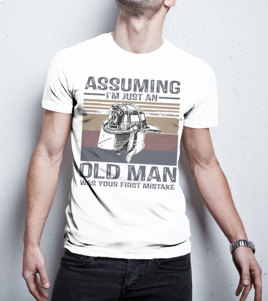 Assuming I'm Just An Old Man Firefighter Helmet Was Your First Mistake T-Shirt